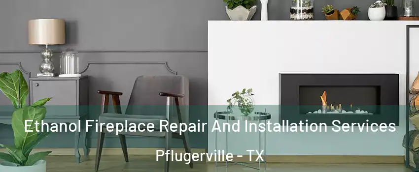  Ethanol Fireplace Repair And Installation Services Pflugerville - TX