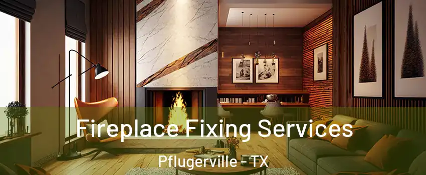  Fireplace Fixing Services Pflugerville - TX