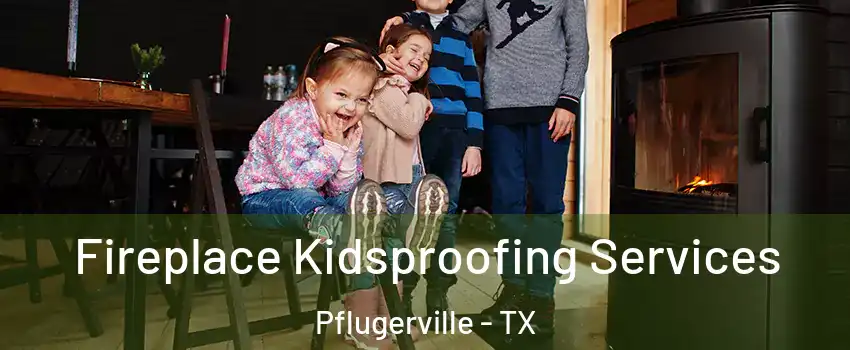  Fireplace Kidsproofing Services Pflugerville - TX
