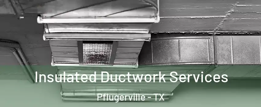  Insulated Ductwork Services Pflugerville - TX