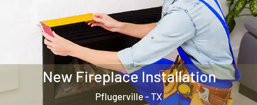  New Fireplace Installation Pflugerville - TX
