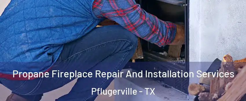  Propane Fireplace Repair And Installation Services Pflugerville - TX