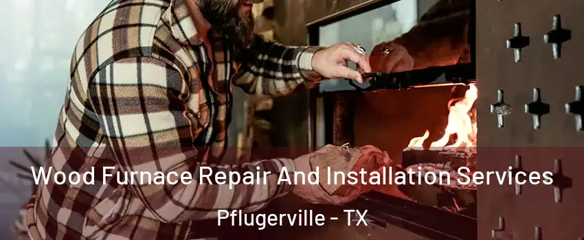  Wood Furnace Repair And Installation Services Pflugerville - TX